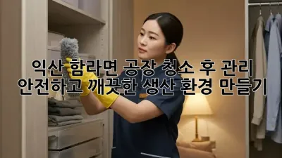 익산 함라면 공장 청소 후 관리: 안전하고 깨끗한 생산 환경 만들기