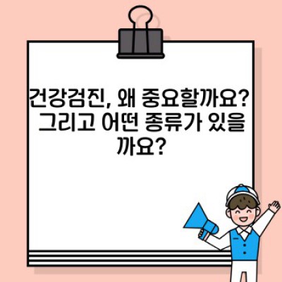 건강검진 종류 완벽 가이드: 나에게 맞는 검진은 무엇일까? 장단점 비교분석