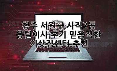 청주 서원구 사직2동 용달이사 후기: 믿음직한 이삿짐센터 추천!