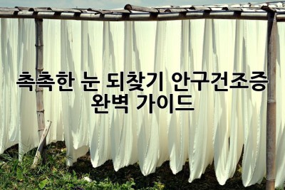 😭 촉촉한 눈 되찾기! 안구건조증 완벽 가이드💧