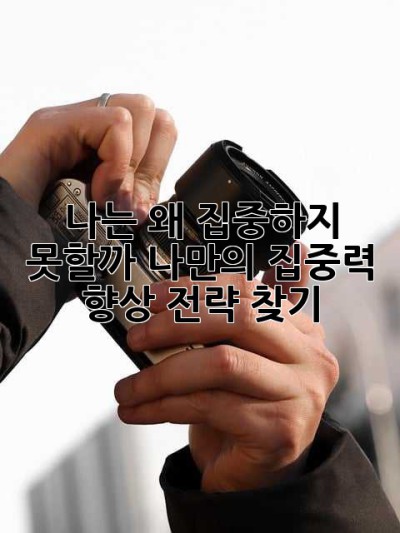 나는 왜 집중하지 못할까? 나만의 집중력 향상 전략 찾기
