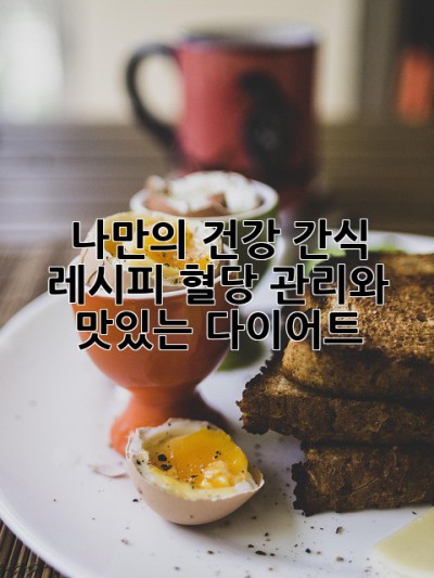 나만의 건강 간식 레시피: 혈당 관리와 맛있는 다이어트!