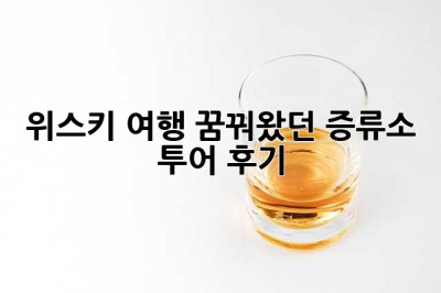 위스키 여행, 꿈꿔왔던 증류소 투어 후기!