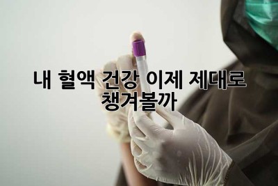 내 혈액 건강, 이제 제대로 챙겨볼까?