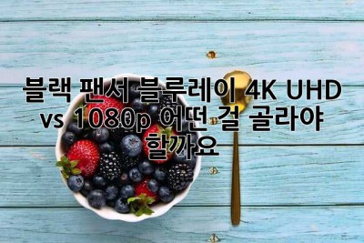 블랙 팬서 블루레이: 4K UHD vs. 1080p, 어떤 걸 골라야 할까요?