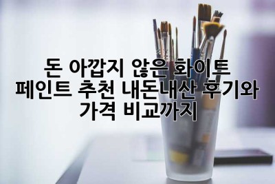 💸 돈 아깝지 않은 화이트 페인트 추천! 내돈내산 후기와 가격 비교까지!