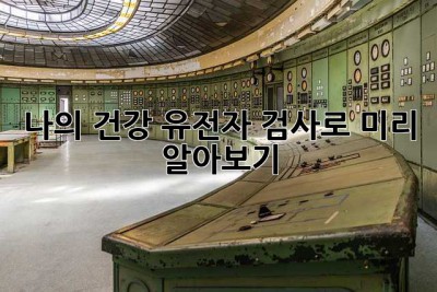 나의 건강, 유전자 검사로 미리 알아보기