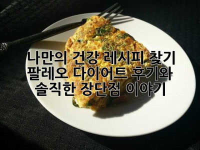 나만의 건강 레시피 찾기: 팔레오 다이어트 후기와 솔직한 장단점 이야기