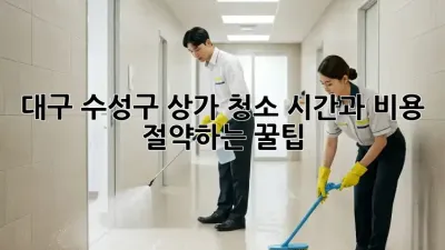 대구 수성구 상가 청소, 시간과 비용 절약하는 꿀팁!
