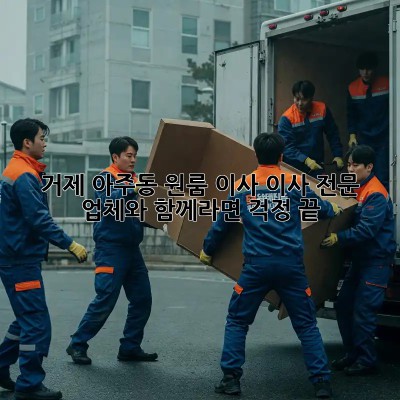 거제 아주동 원룸 이사? 이사 전문 업체와 함께라면 걱정 끝! ✨