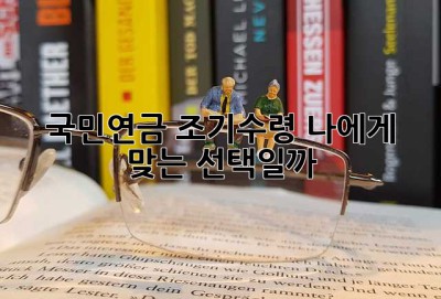 국민연금 조기수령, 나에게 맞는 선택일까? 🤔